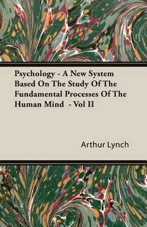 Psychology - A New System Based on the Study of the Fundamental Processes of the Human Mind - Vol II de Arthur Lynch