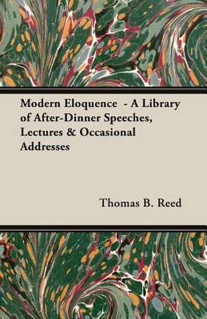 Modern Eloquence - A Library of After-Dinner Speeches, Lectures & Occasional Addresses: Logic - Of Thought, of Investigation, and of Knowledge de Thomas B. Reed