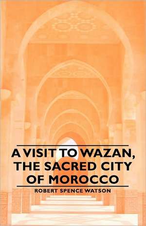 A Visit to Wazan, the Sacred City of Morocco de Robert Spence Watson