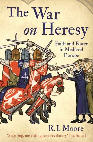 The War On Heresy: Faith and Power in Medieval Europe de Professor R. I. Moore