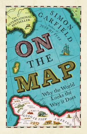 On The Map: Why the world looks the way it does de Simon Garfield