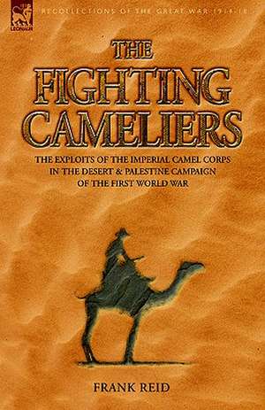 The Fighting Cameliers - The Exploits of the Imperial Camel Corps in the Desert and Palestine Campaign of the Great War de Frank Reid