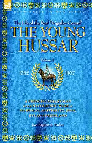 The Young Hussar - Volume 1 - A French Cavalryman of the Napoleonic Wars at Marengo, Austerlitz, Jena, Eylau & Friedland: First Hand Accounts, Interviews, Dispatches Official Documents & Newspaper Reports de JEAN BAPTISTE DE MARBOT