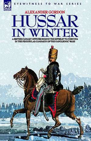 Hussar in Winter - A British Cavalry Officer in the Retreat to Corunna in the Peninsular Campaign of the Napoleonic Wars: Dawn of Flame & Its Sequel the Black Flame, Plus the Revolution of 1960 & Others de ALEXANDER GORDON