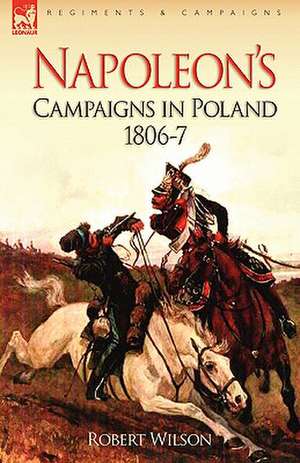 Napoleon's Campaigns in Poland 1806-7 de Robert Wilson