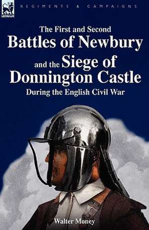 The First and Second Battles of Newbury and the Siege of Donnington Castle During the English Civil War de Walter Money