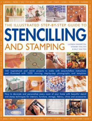 The Illustrated Step-By-Step Guide to Stencilling and Stamping: 160 Inspirational and Stylish Projects to Make with Easy-To-Follow Instructions and Il de Lucinda Ganderton