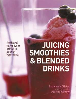 Juicing, Smoothies & Blended Drinks: Fresh and Flamboyant Drinks to Quench Your Thirst de Suzannah Olivier