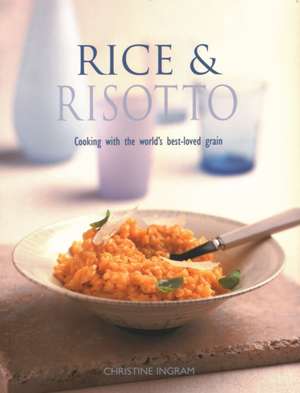 Rice & Risotto: Cooking with the World's Best-Loved Grain de Christine Ingram