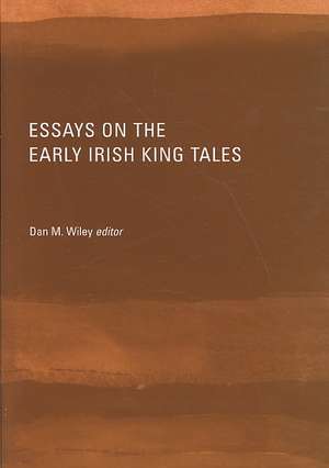 Essays on the Early Irish King Tales de Dan M. Wiley