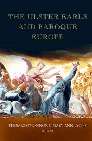 The Ulster Earls and Baroque Europe: Refashioning Irish Identities, 1600-1800 de O'Connor