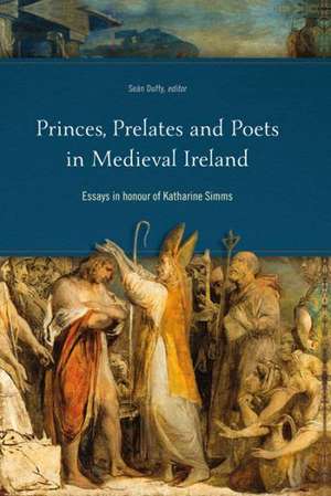 Princes, Prelates and Poets in Medieval Ireland: Essays in Honour of Katharine SIMMs de Duffy