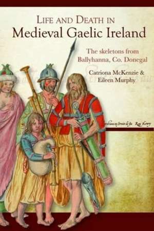 Life and Death in Medieval Gaelic Ireland: The Skeletons from Ballyhanna, Co. Donegal de Catriona McKenzie