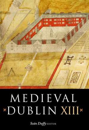 Medieval Dublin XIII: Proceedings of the Friends of Medieval Dublin Symposium 2011 de Se Duffy