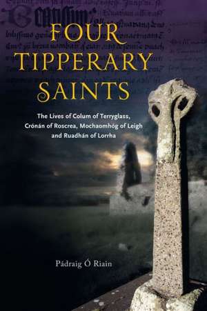 Four Tipperary Saints: The Lives of Colum of Terryglass, Cronan of Roscrea, Mochaomhog of Leigh and Ruadhan of Lorrha de Paadraig Ao Riain