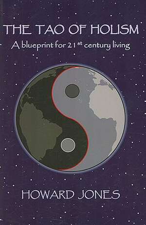 Tao of Holism, The – A Blueprint for 21st Century Living de Howard Jones