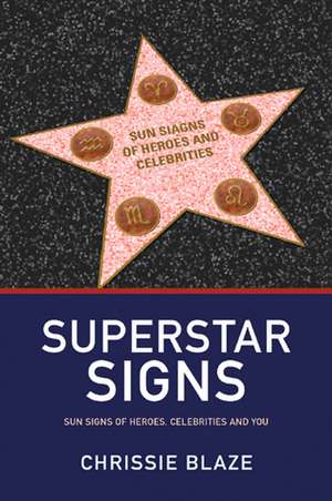 Superstar Signs – Sun Signs of Heroes, Celebrities and You de Chrissie Blaze