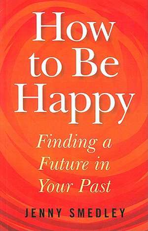 How to Be Happy – Finding a Future in Your Past de Jenny Smedley