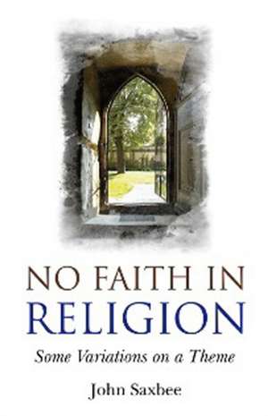 No Faith In Religion – some variations on a theme de Rt Revd Dr John Saxbee