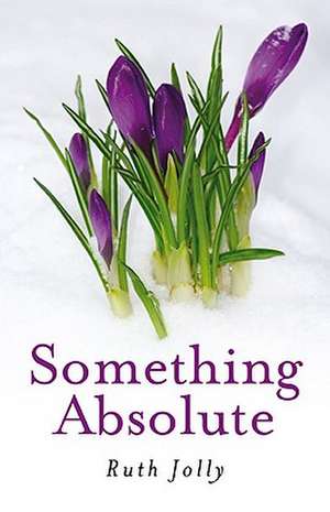 Something Absolute – Surviving a Miracle de Ruth Jolly