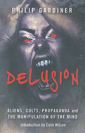 Delusion – Aliens, Cults, Propaganda and the Manipulation of the Mind de Philip Gardiner