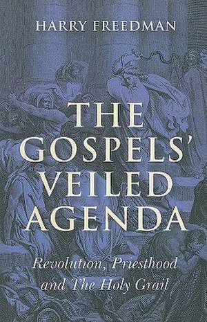 Gospels` Veiled Agenda, The – Revolution, Priesthood and The Holy Grail de Harry Freedman