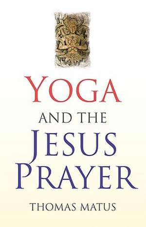 Yoga and the Jesus Prayer de Thomas Matus