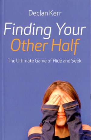 Finding Your Other Half – The Ultimate Game of Hide and Seek de Declan Kerr