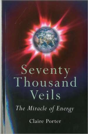 Seventy Thousand Veils – The Miracle of Energy de Claire Porter