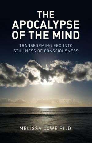 Apocalypse of the Mind, The – Transforming Ego into Stillness of Consciousness de Melissa Lowe