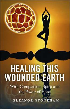 Healing This Wounded Earth – With Compassion, Spirit and the Power of Hope de Eleanor Stoneham