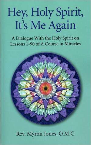 Hey, Holy Spirit, It`s Me Again – A Dialogue on A Course in Miracles de Myron Jones