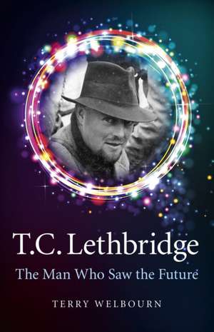 T C Lethbridge – The Man Who Saw the Future de Terry Welbourn