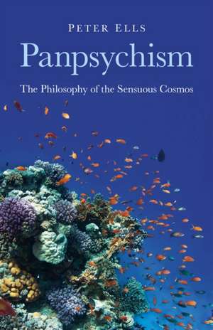 Panpsychism – The Philosophy of the Sensuous Cosmos de Peter Ells