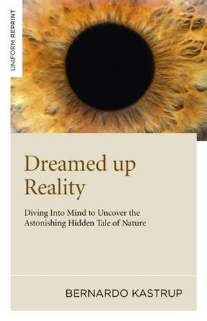 Dreamed up Reality – Diving into mind to uncover the astonishing hidden tale of nature de Bernardo Kastrup