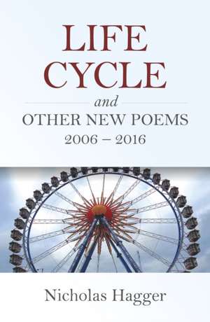 Life Cycle and Other New Poems 2006 – 2016 de Nicholas Hagger