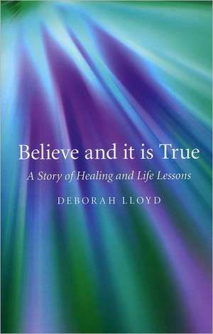 Believe and it is True – A Story of Healing and Life Lessons de Deborah Lloyd