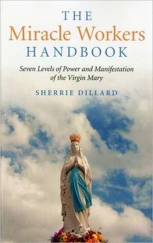 Miracle Workers Handbook, The – Seven Levels of Power and Manifestation of the Virgin Mary de Sherrie Dillard