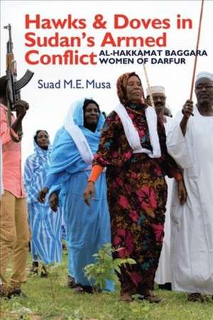 Hawks and Doves in Sudan`s Armed Conflict – Al–Hakkamat Baggara Women of Darfur de Suad M.e. Musa