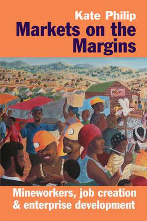 Markets on the Margins – Mineworkers, Job Creation and Enterprise Development de Kate Philip