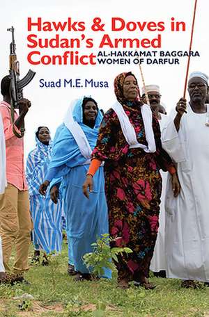 Hawks and Doves in Sudan`s Armed Conflict – Al–Hakkamat Baggara Women of Darfur de Suad M.e. Musa