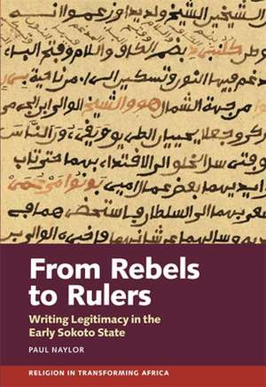 From Rebels to Rulers – Writing Legitimacy in the Early Sokoto State de Paul Naylor