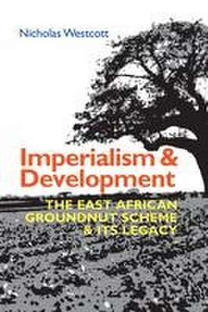 Imperialism and Development – The East African Groundnut Scheme and its Legacy de Nicholas Westcott