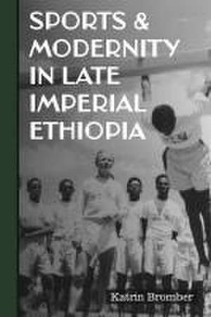 Sports & Modernity in Late Imperial Ethiopia de Katrin Bromber