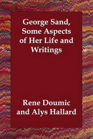 George Sand, Some Aspects of Her Life and Writings de Rene Doumic