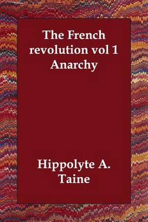 The French Revolution Vol 1 Anarchy de Hippolyte Adolphe Taine