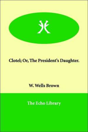 Clotel; Or, the President's Daughter. de W. Wells Brown