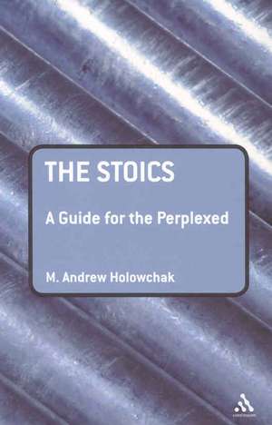 The Stoics: A Guide for the Perplexed de M. Andrew Holowchak