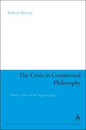 The Crisis in Continental Philosophy: History, Truth and the Hegelian Legacy de Dr Robert Piercey