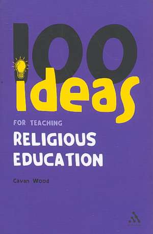 100 Ideas for Teaching Religious Education de Cavan Wood